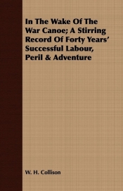 In The Wake Of The War Canoe; A Stirring Record Of Forty Years' Successful Labour, Peril & Adventure