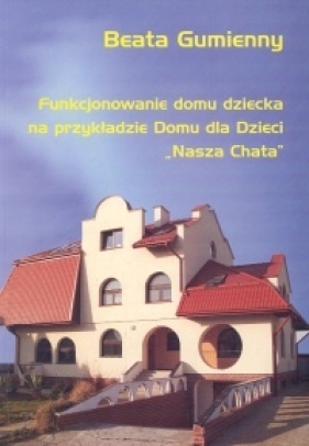 Funkcjonowanie domu dziecka na przykładzie Domu dla Dzieci "Nasza Chata" - Gumienny Beata<br />