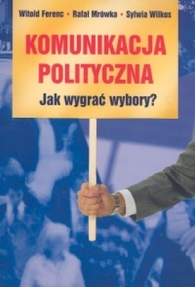 Komunikacja polityczna - Ferenc Witold, Mrówka Rafał, Wilkos Sylwia