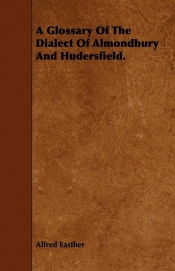 A Glossary Of The Dialect Of Almondbury And Hudersfield.