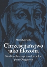 Chrześcijaństwo jako filozofia Studium historyczno-literackie pism Kowalska Marta