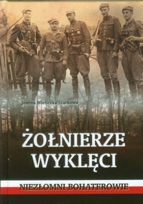 Żołnierze wyklęci Niezłomni bohaterowie - Wieliczka-Szarkowa Joanna