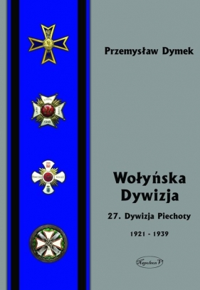 Wołyńska Dywizja 27 Dywizja Piechoty w latach 1921-1939 - Przemysław Dymek