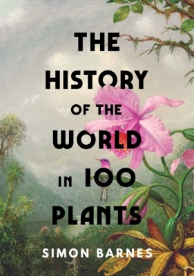 The History of the World in 100 Plants - Barnes Simon