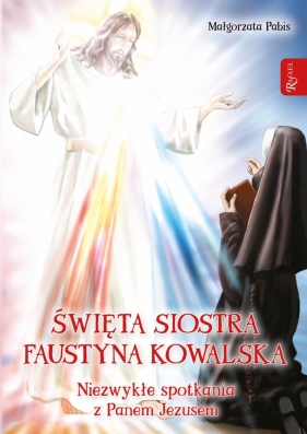 Święta siostra Faustyna Kowalska. Niezwykłe spotkania z Panem Jezusem Pabis Małgorzata