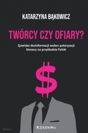 TWÓRCY CZY OFIARY? Zjawisko dezinformacji wobec polaryzacji biznesu na przykładzie Polski - Katarzyna Bąkowicz