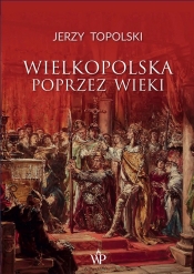 Wielkopolska poprzez wieki - Topolski Jerzy