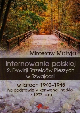 Internowanie polskiej 2. Dywizji Strzelców Pieszych w Szwajcarii w latach 1940-1945 na podstawie V konwencji haskiej z 1907 roku - Mirosław Matyja