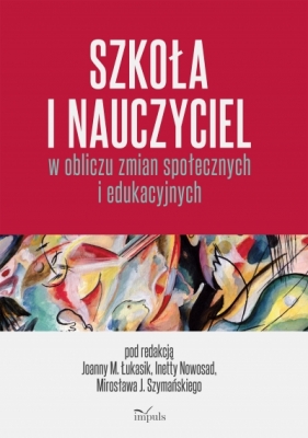 Szkoła i nauczyciel w obliczu zmian społecznych i edukacyjnych - Mirosław Szymański, Inetta Nowosad, Małgorzata Joanna Łukasik