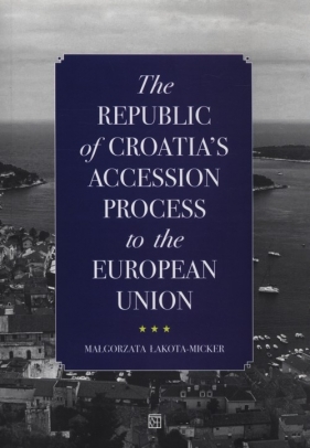 The Republic of Croatia’s Accession Process to the European Union - Małgorzata Łakota-Micker