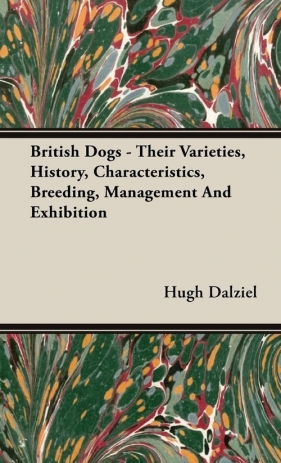 British Dogs - Their Varieties, History, Characteristics, Breeding, Management And Exhibition - Dalziel Hugh