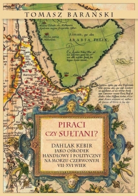 Piraci czy sułtani? Dahlak Kebir jako ośrodek handlowy i polityczny na Morzu Czerwonym VII-XVI wiek - Barański Tomasz