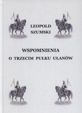 Wspomnienia o Trzecim Pułku Ułanów... - Leopold Szumski