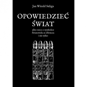 Opowiedzieć świat albo rzecz o symbolice Światowida ze Zbrucz i nie tylko - Jan Witold Suliga