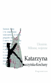 Ukrainie. Miłosne, wojenne. - Katarzyna Kuczyńska-Koschany