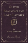 Oliver Beaumont and Lord Latimer, Vol. 1 of 3 (Classic Reprint) Ponsonby Emily