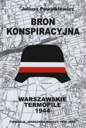 Broń konspiracyjna. Warszawskie Termopile 1944 - Powałkiewicz Juliusz 