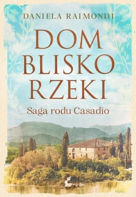 Dom blisko rzeki. Saga rodu Casadio - Daniela Raimondi