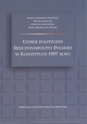 Ustrój polityczny Rzeczypospolitej Polskiej w Konstytucji 1997 roku - Bożena Dziemidok-Olszewska, Monika Kowalska, Krystyna Leszczyńska, Marta Michalczuk-Wlizło