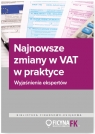 Najnowsze zmiany w VAT w praktyce Wyjaśnienia ekspertów Opracowanie zbiorowe