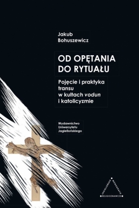 Od opętania do rytuału. Pojęcie i praktyka transu w kultrach vodun i katolicyzmie - Jakub Bohuszewicz