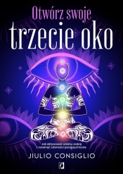 Otwórz swoje trzecie oko. Jak aktywować szóstą czakrę i rozwinąć zdolności parapsychiczne - Jiulio Consiglio