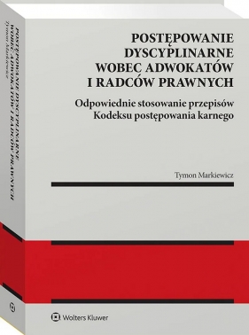 Postępowanie dyscyplinarne adwokatów i radców prawnych - Markiewicz Tymon