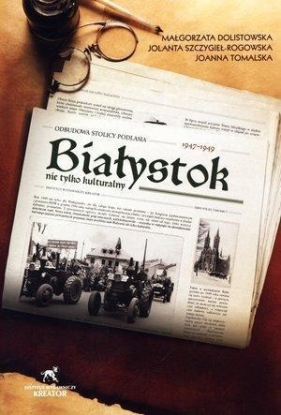 Białystok nie tylko kulturalny 1947-1949 - Dolistowska Małgorzata, Szczygieł - Rogowska Jolanta, Tomalska Joanna