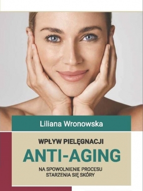 Wpływ pielęgnacji ANTI-AGING na spowolnienie procesu starzenia się skóry - Wronowska Liliana