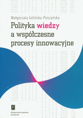 Polityka wiedzy a współczesne procesy innowacyjne - Golińska-Pieszyńska Małgorzata