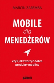 Mobile dla menedżerów czyli jak tworzyć dobre produkty mobilne - Zaremba Marcin