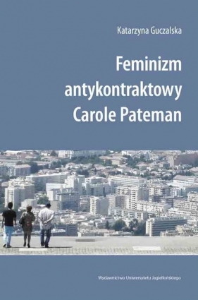 Feminizm antykontraktowy Carole Pateman - Guczalska Katarzyna