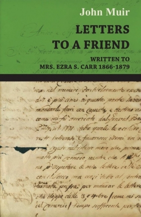 Letters to a Friend - Written to Mrs. Ezra S. Carr 1866-1879 - Muir John