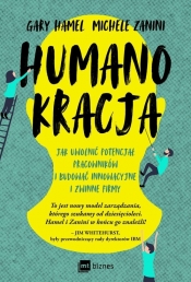 Humanokracja. Jak uwolnić potencjał pracowników i budować innowacyjne i zwinne firmy - Gary Hamel, Michele Zanini