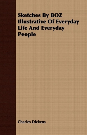 Sketches By BOZ Illustrative Of Everyday Life And Everyday People - Charles Dickens