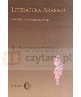 Literatura arabska. Dociekania i prezentacje. 1. Orientalizm romantyczny. Arabski romans rycerski - Marek Dziekan