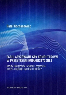Fabularyzowane gry komputerowe w przestrzeni humanistycznej - Kochanowicz Rafał