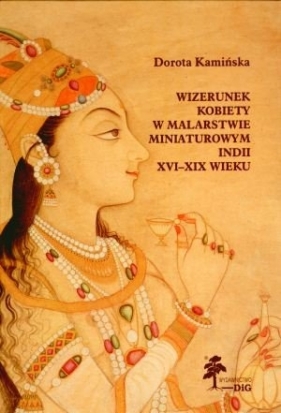 Wizerunek kobiety w malarstwie miniaturowym Indii XVI - XIX wieku - Kamińska Dorota<br />