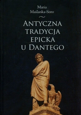 Antyczna tradycja epicka u Dantego - Maślanka-Soro Maria<br />