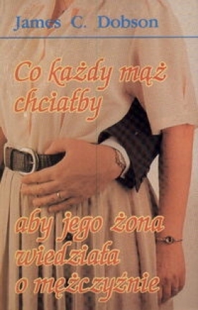Co każdy mąż chciałby aby jego żona wiedziała o mężczyźnie - Dobson James C.