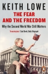 The Fear and the Freedom Why the Second World War still matters Keith Lowe