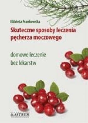 Skuteczne sposoby leczenia pęcherza moczowego - Elżbieta Frankowska