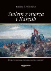 Stolem z morza i Kaszub. Życie i twórczość Mariana Mokwy (1889-1987) - Bławat Romuald Tadeusz