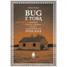 Bug z Tobą. Historie o życiu i śmierci na wsi nadbużańskiego Podlasia Dorota Filipiak