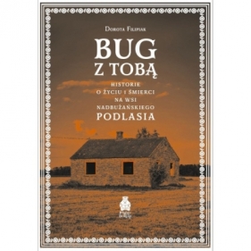 Bug z Tobą. Historie o życiu i śmierci na wsi nadbużańskiego Podlasia - Dorota Filipiak