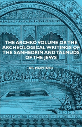 The Archko Volume or the Archeological Writings of the Sanhedrim and Talmuds of the Jews - McIntosh James
