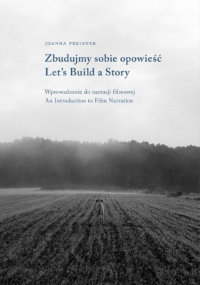 Zbudujmy sobie opowieść. Wprowadzenie do narracji filmowej | Let’s Build a Story. Introduction to Film Narration - Joanna Preizner