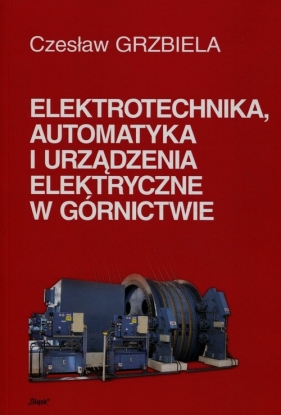 Elektrotechnika automatyka i urządzenia elektryczne w górnictwie + CD - Grzbiela Czesław