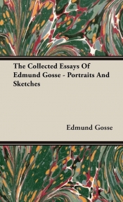 The Collected Essays of Edmund Gosse - Portraits and Sketches