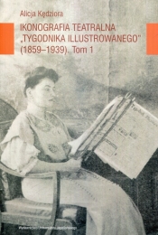 Ikonografia teatralna Tygodnika Ilustrowanego 1859-1939 Tom 1 - Alicja Kędziora
